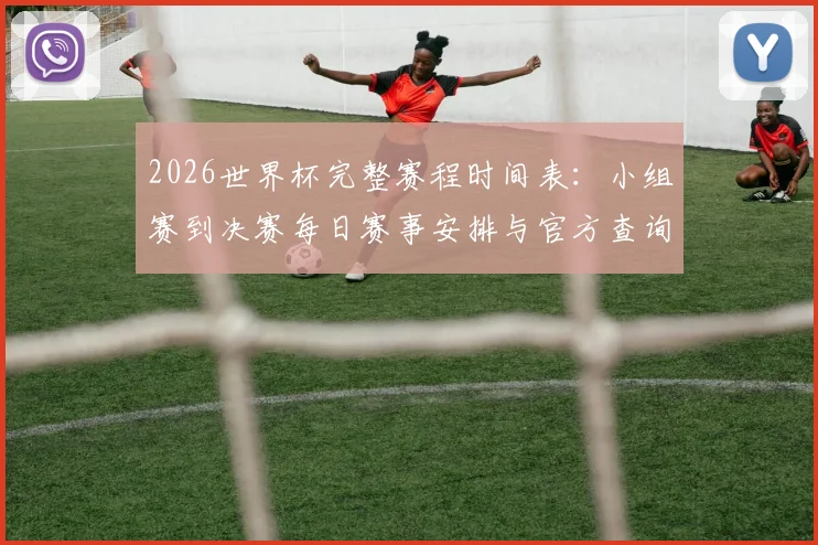 2026世界杯完整赛程时间表：小组赛到决赛每日赛事安排与官方查询指南