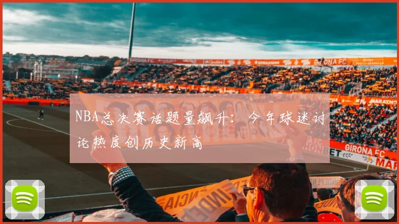 NBA总决赛话题量飙升：今年球迷讨论热度创历史新高