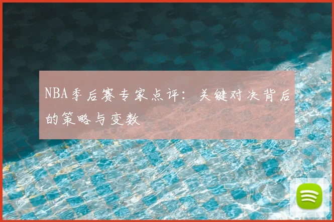 NBA季后赛专家点评：关键对决背后的策略与变数