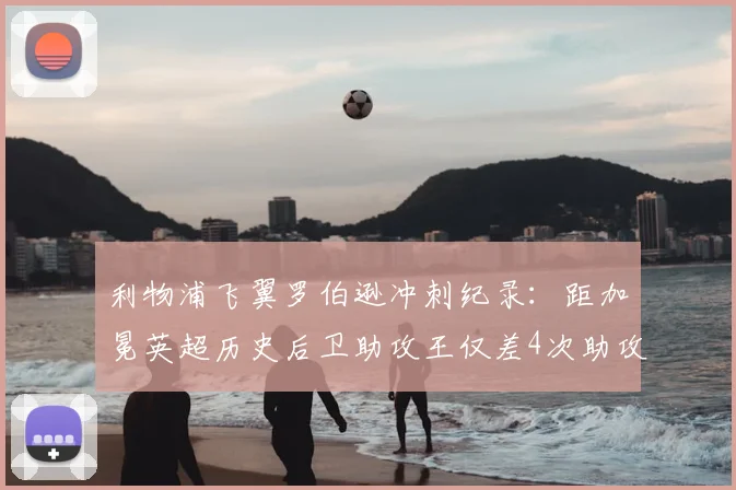 利物浦飞翼罗伯逊冲刺纪录：距加冕英超历史后卫助攻王仅差4次助攻