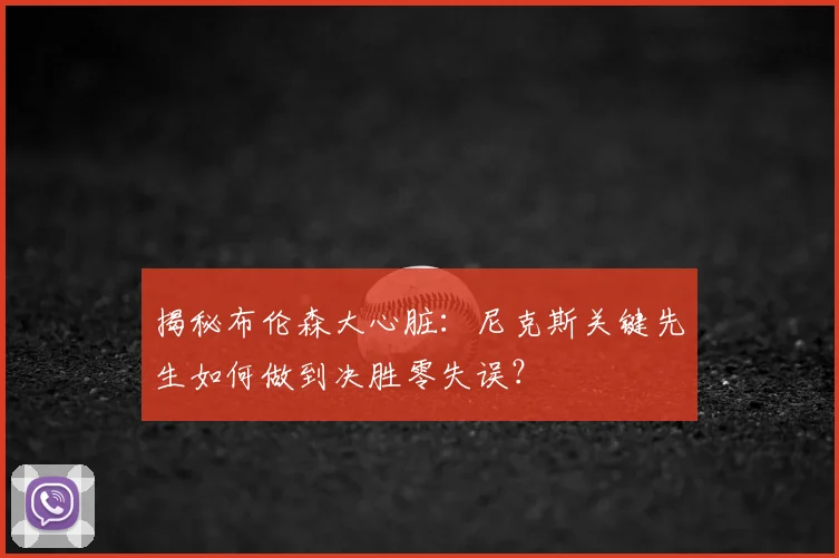 揭秘布伦森大心脏：尼克斯关键先生如何做到决胜零失误？