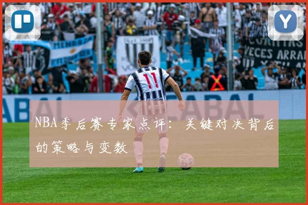 NBA季后赛专家点评：关键对决背后的策略与变数