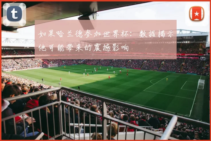 如果哈兰德参加世界杯：数据揭示他可能带来的震撼影响