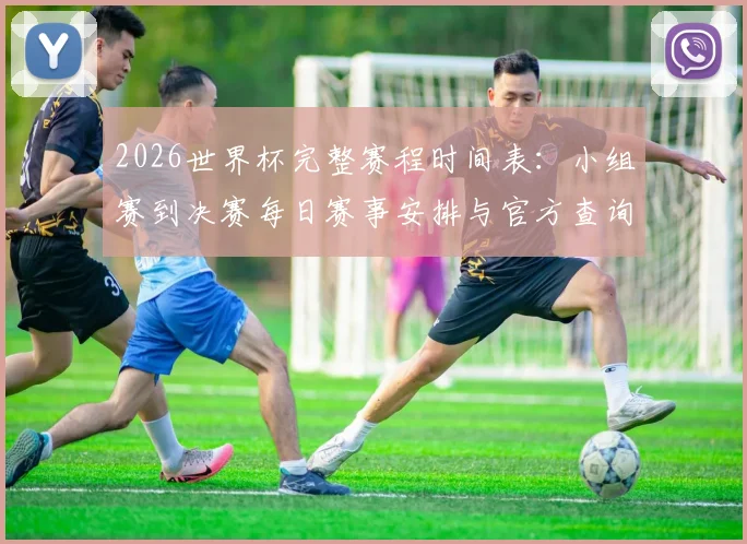 2026世界杯完整赛程时间表：小组赛到决赛每日赛事安排与官方查询指南