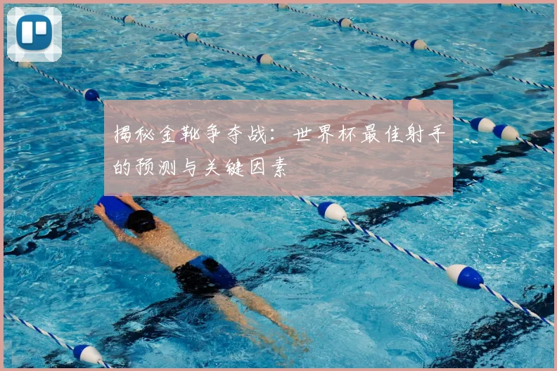 揭秘金靴争夺战：世界杯最佳射手的预测与关键因素