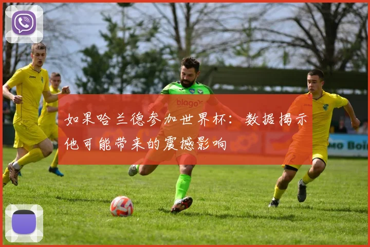 如果哈兰德参加世界杯：数据揭示他可能带来的震撼影响