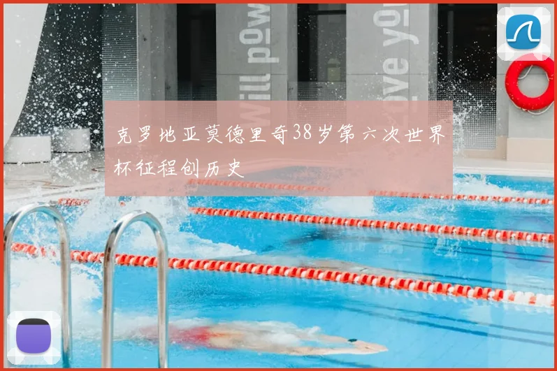 克罗地亚莫德里奇38岁第六次世界杯征程创历史
